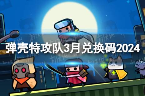 2024年3月礼包码 《弹壳特攻队》3月兑换码