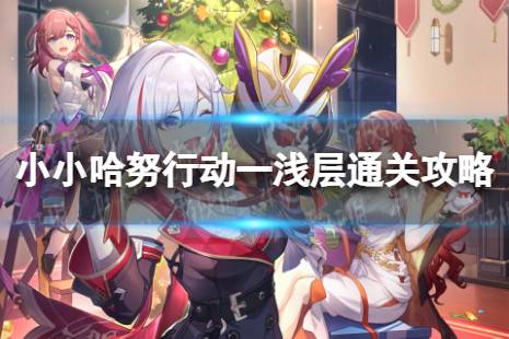 《崩坏星穹铁道》小小哈努行动一浅层怎么打 小小哈努行动一浅层通关攻略