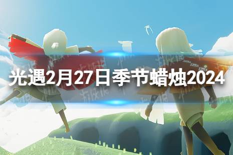 2024.2.27季节蜡烛位置 2月27日《光遇》季节蜡烛在哪