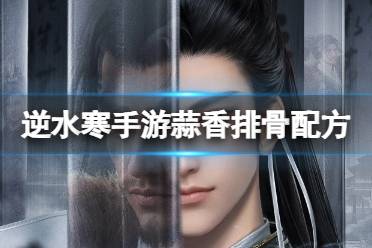 怎么做蒜香排骨《逆水寒手游》蒜香排骨配方攻略