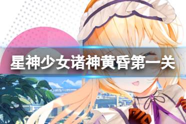 怎么打星神少女诸神黄昏第一关