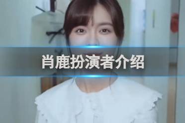 完蛋我被美女包围了谁是肖鹿扮演者