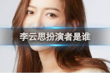 完蛋我被美女包围了谁是李云思的扮演者