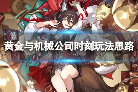 黄金与机械公司时刻玩法思路 《崩坏星穹铁道》怎么玩公司时刻