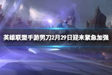 《英雄联盟手游》2月29日男刀迎来紧急加强通告