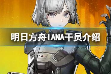 《明日方舟》双月干员介绍 彩六联动干员IANA