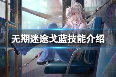 《无期迷途》新禁闭者戈蓝技能解读