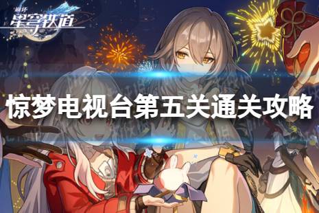 《崩坏星穹铁道》惊梦电视台第五关怎么打 惊梦电视台第五关通关心得