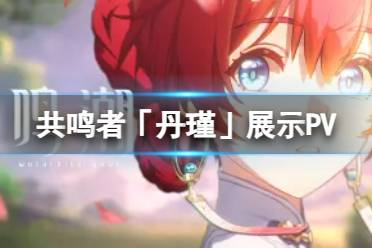 《鸣潮》共鸣者「丹瑾」展示PV丨明玉