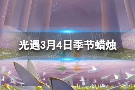 《光遇》3月4日季节蜡烛在哪 3.4季节蜡烛位置2024