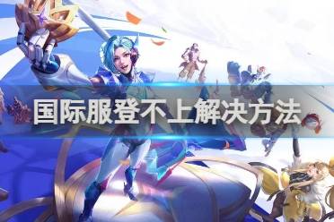 王者荣耀国际服登不上怎么办