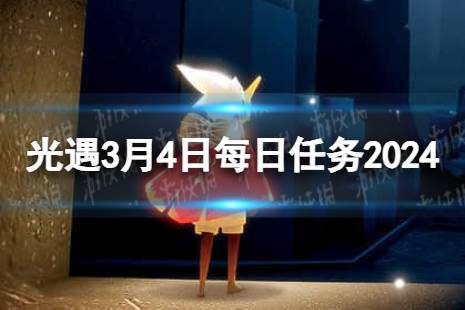 《光遇》3月4日每日任务怎么做 3.4每日任务流程2024