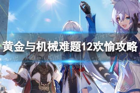 《崩坏星穹铁道》难题12欢愉怎么过 黄金与机械难题12欢愉攻略