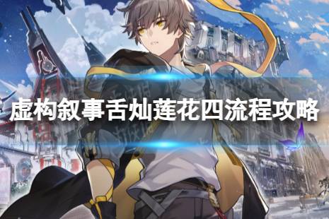 《崩坏星穹铁道》虚构叙事第四关怎么配队 虚构叙事舌灿莲花四流程攻略