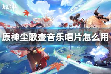 原神尘歌壶音乐唱片怎么用讲解