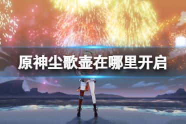 原神尘歌壶在哪里开启攻略