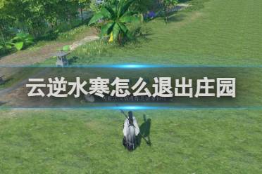 云逆水寒怎么退出庄园方法