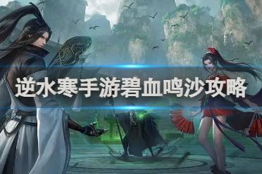逆水寒手游碧血鸣沙攻略解析