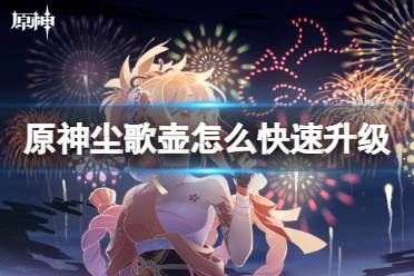 原神尘歌壶怎么快速升级攻略