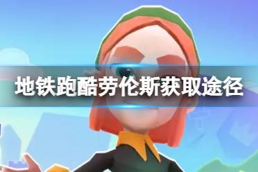 《地铁跑酷》劳伦斯获取攻略 劳伦斯获取途径方法