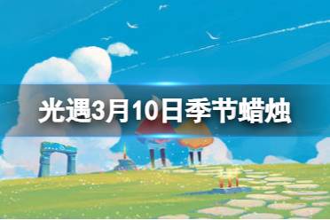 《光遇》3月10日季节蜡烛在哪 2024.3.10季节蜡烛位置盘点