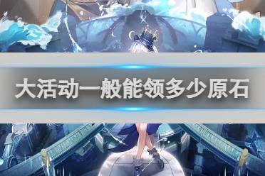 原神大活动一般能领多少原石攻略讲解