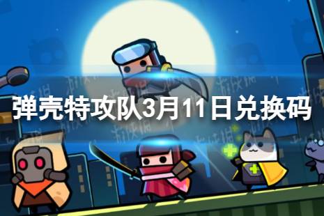《弹壳特攻队》3月11日兑换码 3月11日礼包兑换码2024分享