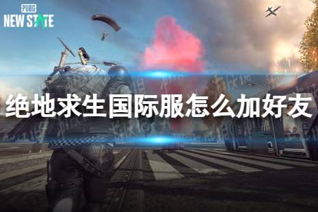怎么加好友 绝地求生国际服手游