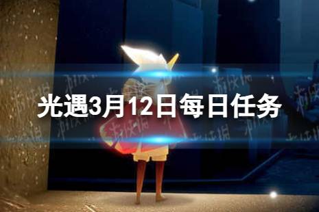 3.12每日任务流程2024 《光遇》3月12日每日任务怎么做