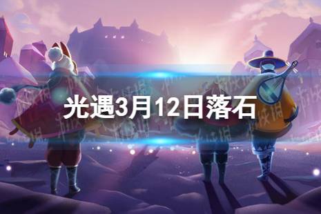《光遇》3月12日落石在哪 3.12落石位置2024攻略