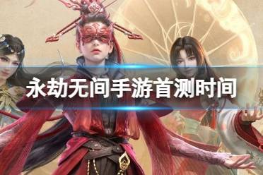 《永劫无间手游》首测时间分享