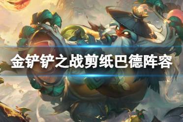 《金铲铲之战》剪纸巴德阵容推荐解析