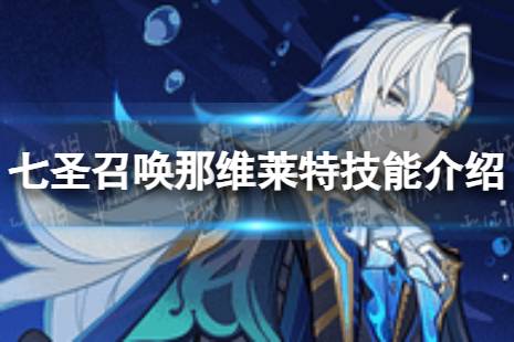 《原神》七圣召唤那维莱特怎么样 七圣召唤那维莱特技能解读分享