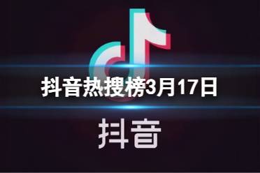 抖音热搜榜3月17日 抖音热搜排行榜今日榜3.17盘点