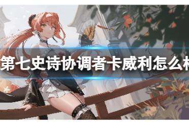 暗卡子介绍 《第七史诗》协调者卡威利怎么样