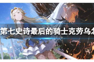 光宝马介绍 《第七史诗》最后的骑士克劳乌怎么样