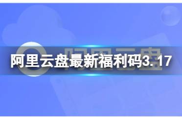 阿里云盘最新福利码3.17 3月17日福利码最新盘点分享