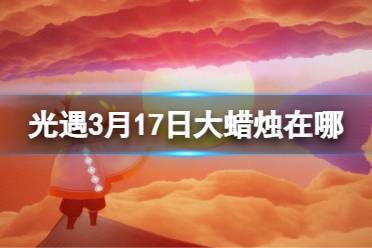 《光遇》3月17日大蜡烛在哪 3.17大蜡烛位置2024盘点