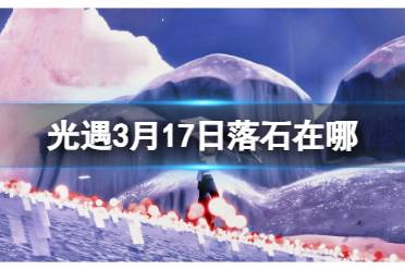 3.17落石位置2024 《光遇》3月17日落石在哪
