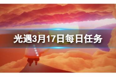 3.17每日任务流程2024 《光遇》3月17日每日任务怎么做