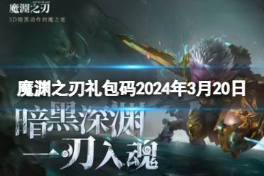 《魔渊之刃》礼包码2024年3月20日盘点
