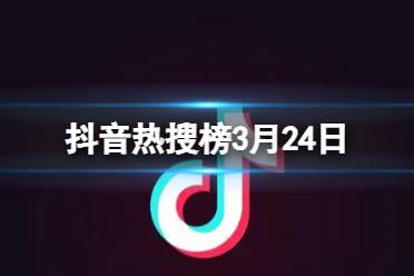 抖音热搜排行榜今日榜3月24日分享