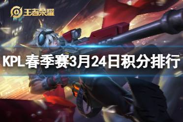 2024KPL春季赛积分榜最新 KPL春季赛3月24日积分排行盘点