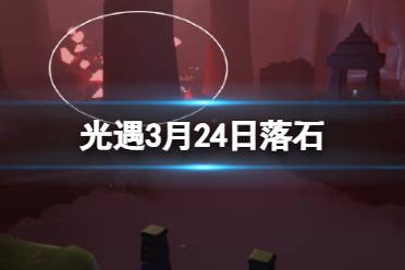 《光遇》3月24日红石在哪 3.24红石位置2024分享