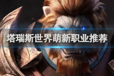 塔瑞斯世界萌新职业推荐分享