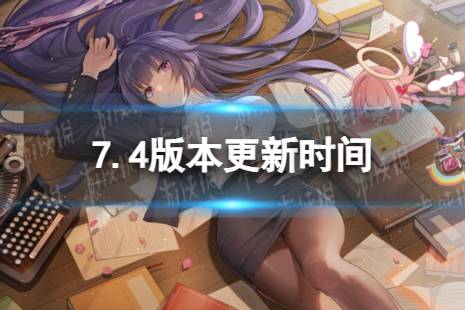 《崩坏3》7.4什么时候更新 7.4版本更新时间盘点
