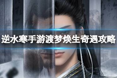 逆水寒手游渡梦焕生奇遇攻略分享
