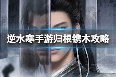 逆水寒手游归根镌木奇遇攻略盘点