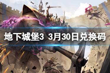 《地下城堡3》兑换码2024年3月30日 3月30日兑换码分享讲解