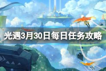 《光遇》3月30日每日任务怎么做 3.30每日任务流程2024分享